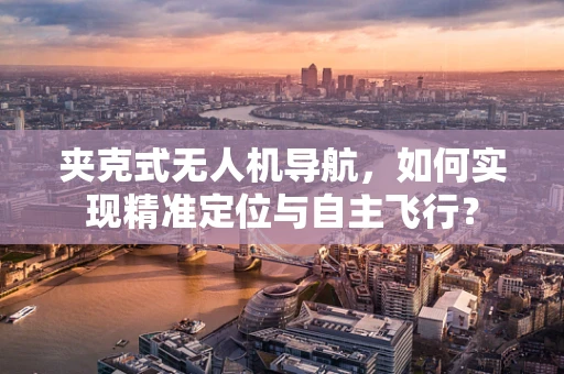 夹克式无人机导航，如何实现精准定位与自主飞行？