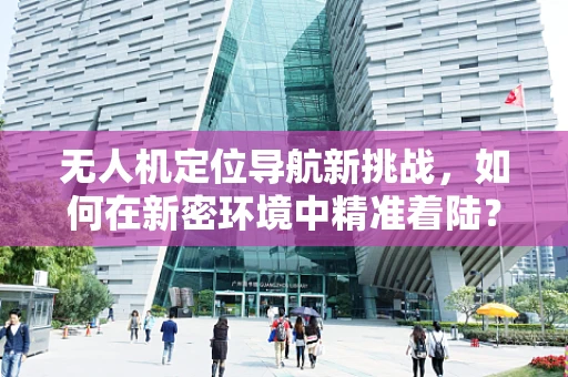 无人机定位导航新挑战，如何在新密环境中精准着陆？