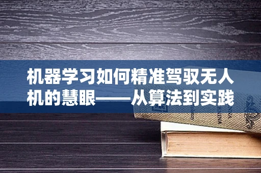 机器学习如何精准驾驭无人机的慧眼——从算法到实践的挑战