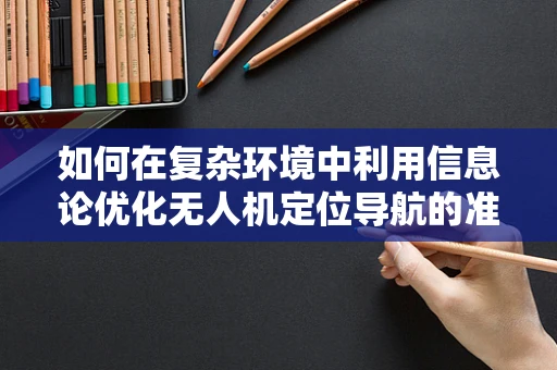 如何在复杂环境中利用信息论优化无人机定位导航的准确性？