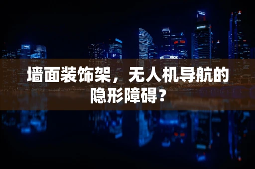 墙面装饰架，无人机导航的隐形障碍？