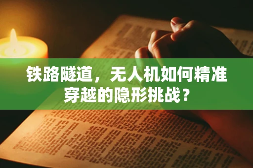 铁路隧道，无人机如何精准穿越的隐形挑战？