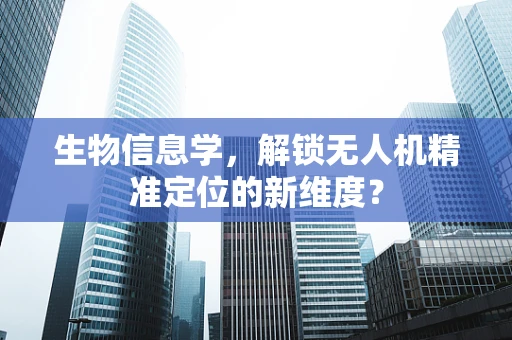 生物信息学，解锁无人机精准定位的新维度？