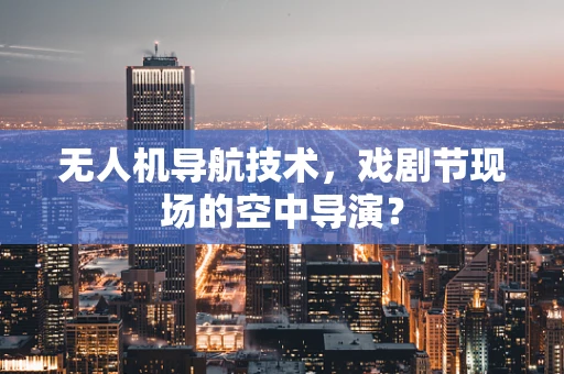 无人机导航技术，戏剧节现场的空中导演？
