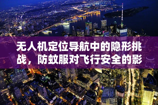 无人机定位导航中的隐形挑战，防蚊服对飞行安全的影响