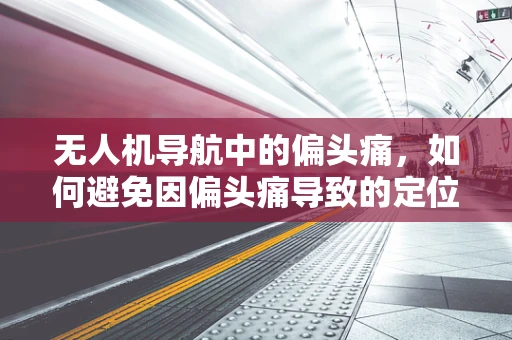 无人机导航中的偏头痛，如何避免因偏头痛导致的定位误差？