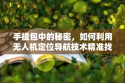 手提包中的秘密，如何利用无人机定位导航技术精准找回？