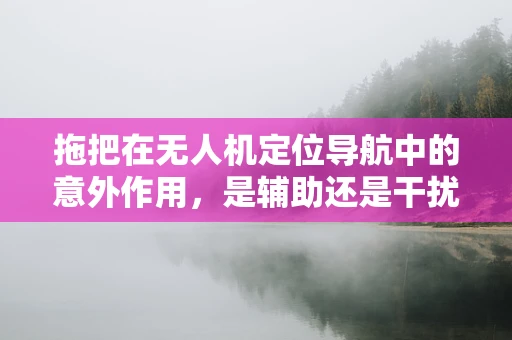 拖把在无人机定位导航中的意外作用，是辅助还是干扰？
