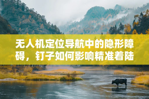 无人机定位导航中的隐形障碍，钉子如何影响精准着陆？