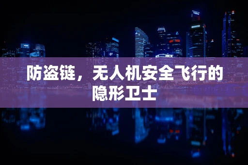 防盗链，无人机安全飞行的隐形卫士