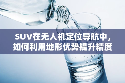 SUV在无人机定位导航中，如何利用地形优势提升精度？