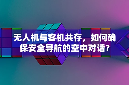 无人机与客机共存，如何确保安全导航的空中对话？
