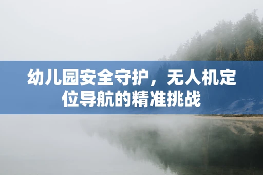 幼儿园安全守护，无人机定位导航的精准挑战