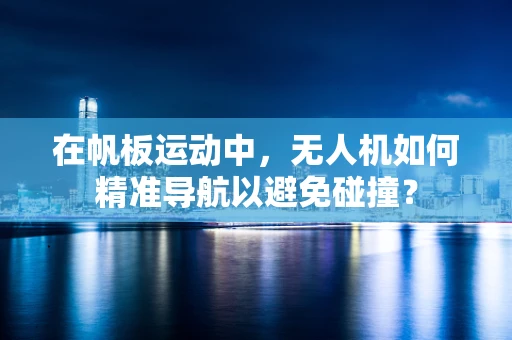在帆板运动中，无人机如何精准导航以避免碰撞？