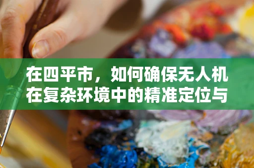 在四平市，如何确保无人机在复杂环境中的精准定位与导航？