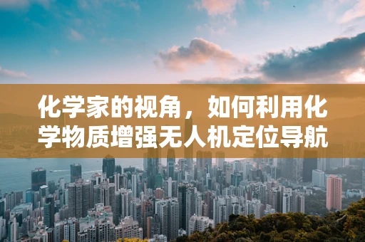 化学家的视角，如何利用化学物质增强无人机定位导航的准确性？