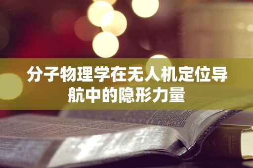 分子物理学在无人机定位导航中的隐形力量