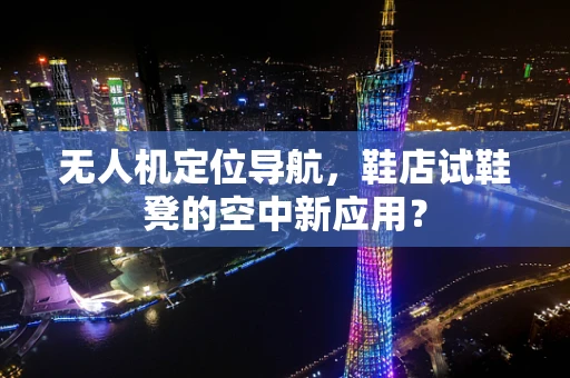 无人机定位导航，鞋店试鞋凳的空中新应用？