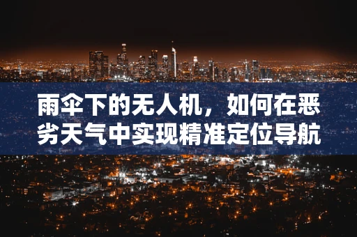 雨伞下的无人机，如何在恶劣天气中实现精准定位导航？