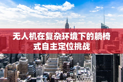 无人机在复杂环境下的躺椅式自主定位挑战