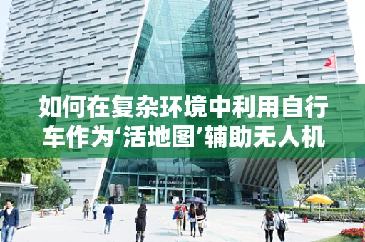 如何在复杂环境中利用自行车作为‘活地图’辅助无人机精准定位？