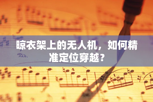 晾衣架上的无人机，如何精准定位穿越？