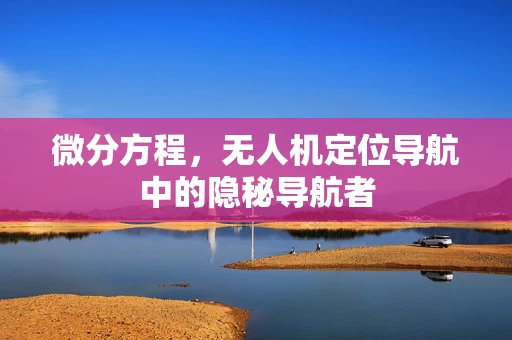 微分方程，无人机定位导航中的隐秘导航者