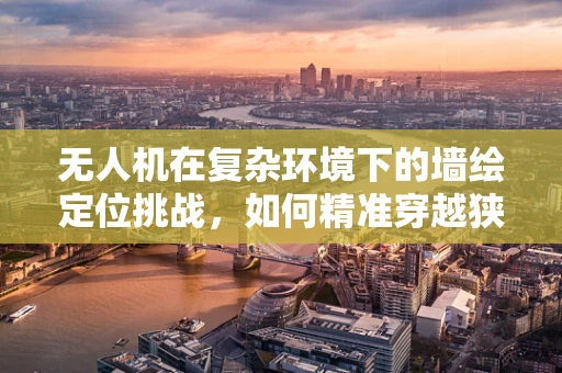无人机在复杂环境下的墙绘定位挑战，如何精准穿越狭窄空间？