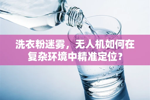 洗衣粉迷雾，无人机如何在复杂环境中精准定位？