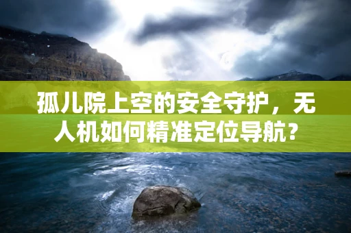 孤儿院上空的安全守护，无人机如何精准定位导航？