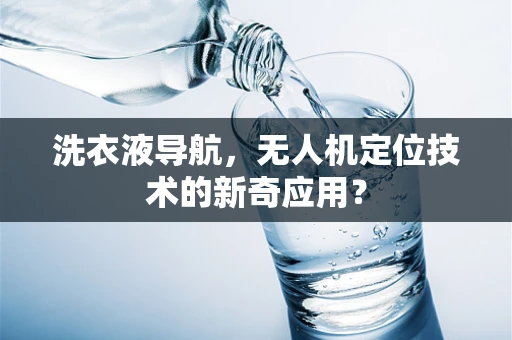 洗衣液导航，无人机定位技术的新奇应用？