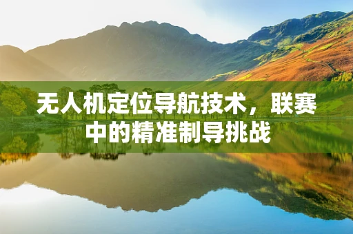 无人机定位导航技术，联赛中的精准制导挑战