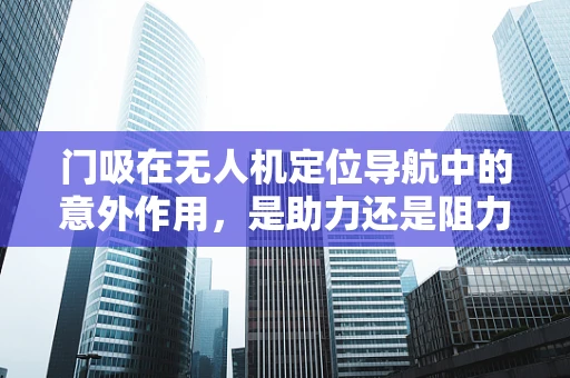 门吸在无人机定位导航中的意外作用，是助力还是阻力？