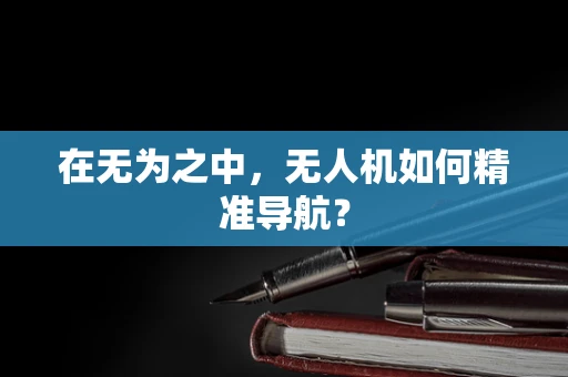 在无为之中，无人机如何精准导航？