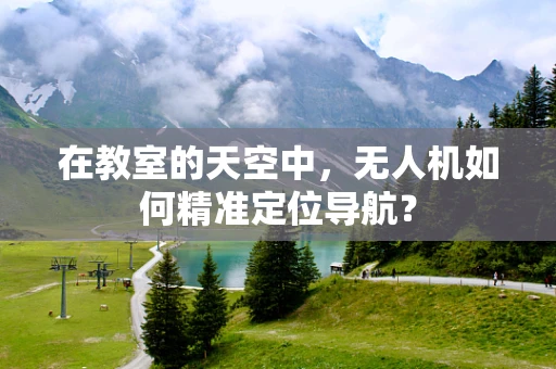 在教室的天空中，无人机如何精准定位导航？