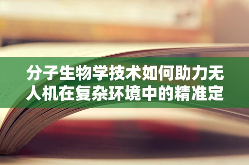分子生物学技术如何助力无人机在复杂环境中的精准定位？