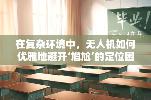 在复杂环境中，无人机如何优雅地避开‘尴尬’的定位困境？