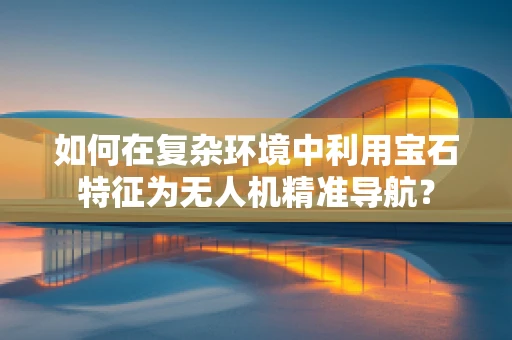 如何在复杂环境中利用宝石特征为无人机精准导航？