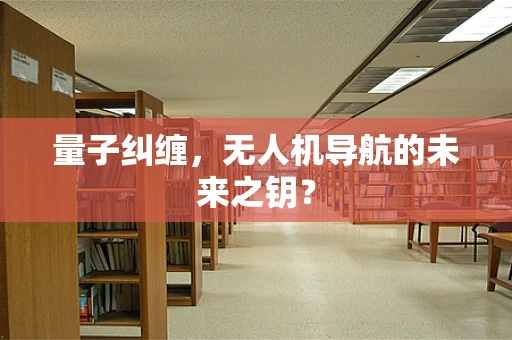 量子纠缠，无人机导航的未来之钥？