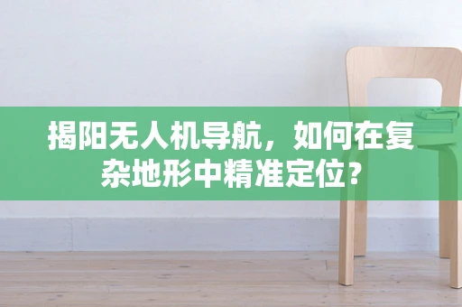 揭阳无人机导航，如何在复杂地形中精准定位？