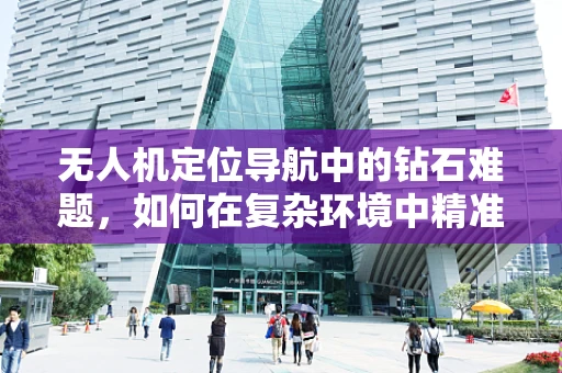 无人机定位导航中的钻石难题，如何在复杂环境中精准锁定目标？