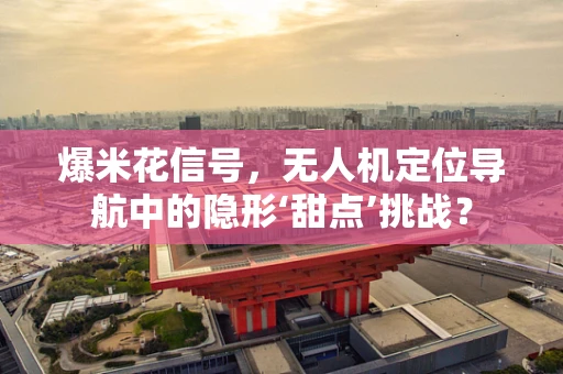 爆米花信号，无人机定位导航中的隐形‘甜点’挑战？