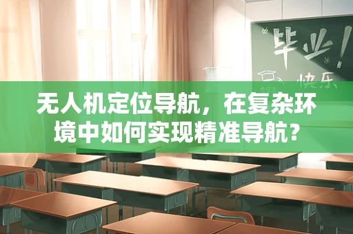 无人机定位导航，在复杂环境中如何实现精准导航？