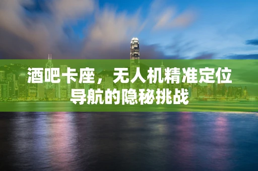 酒吧卡座，无人机精准定位导航的隐秘挑战