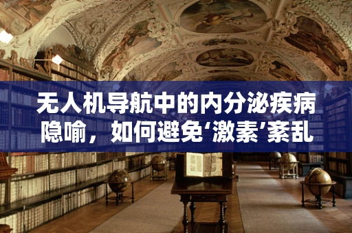 无人机导航中的内分泌疾病隐喻，如何避免‘激素’紊乱影响定位精度？