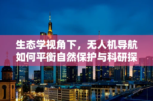 生态学视角下，无人机导航如何平衡自然保护与科研探索？