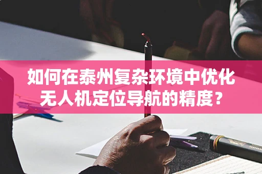 如何在泰州复杂环境中优化无人机定位导航的精度？