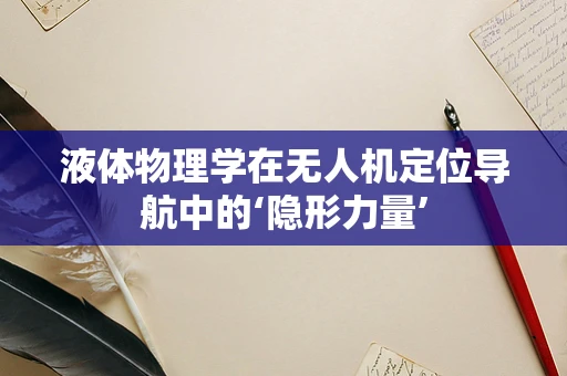 液体物理学在无人机定位导航中的‘隐形力量’
