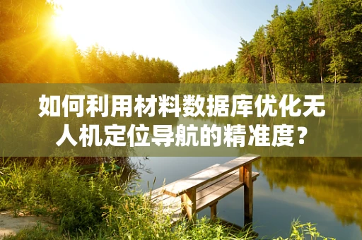 如何利用材料数据库优化无人机定位导航的精准度？