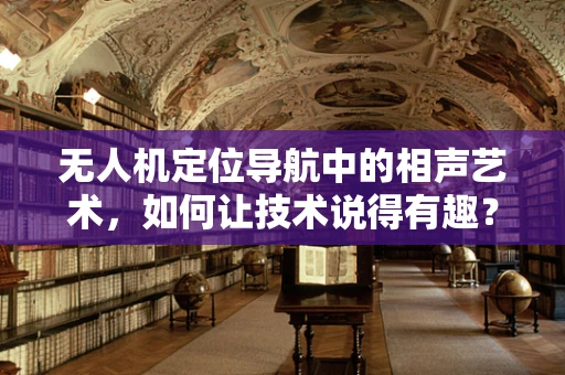 无人机定位导航中的相声艺术，如何让技术说得有趣？